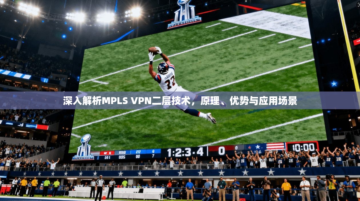 深入解析MPLS VPN二层技术，原理、优势与应用场景
