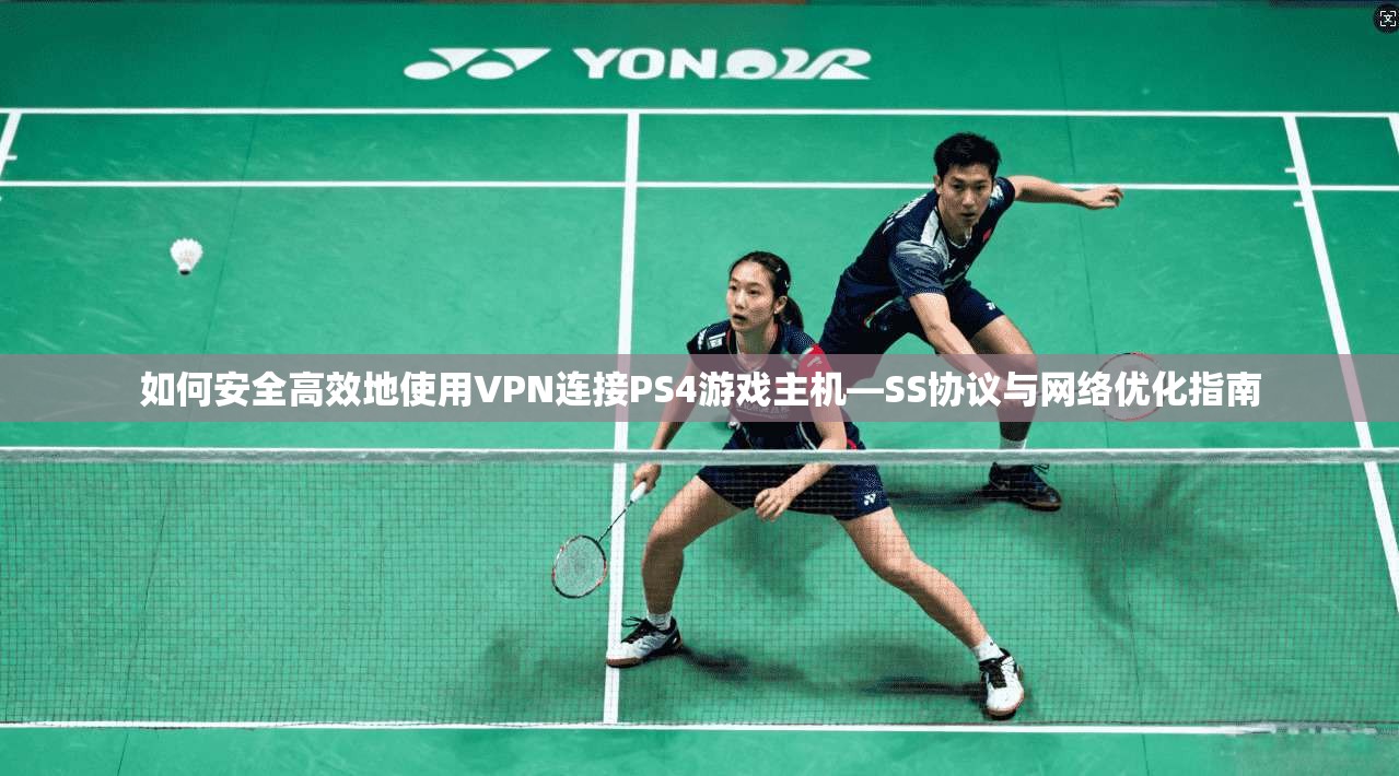 如何安全高效地使用VPN连接PS4游戏主机—SS协议与网络优化指南