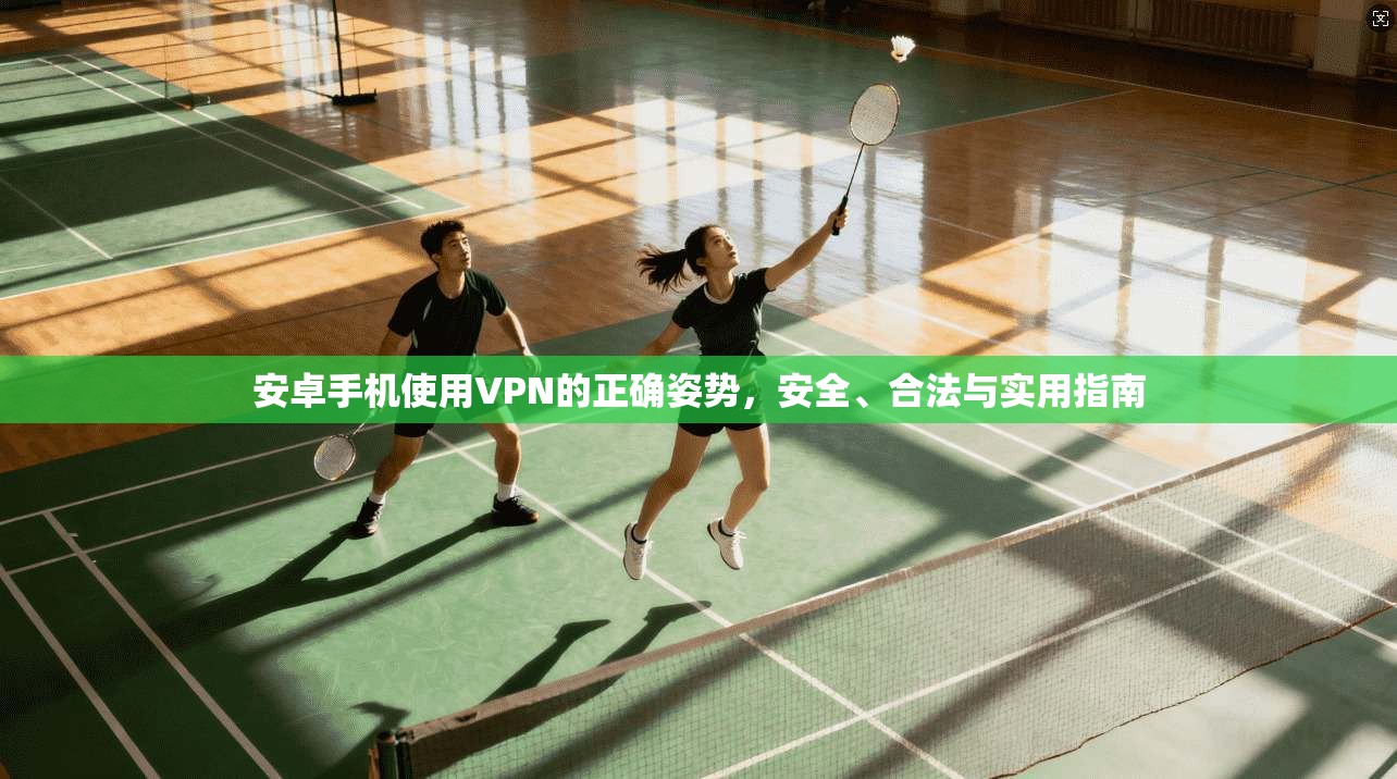 安卓手机使用VPN的正确姿势，安全、合法与实用指南