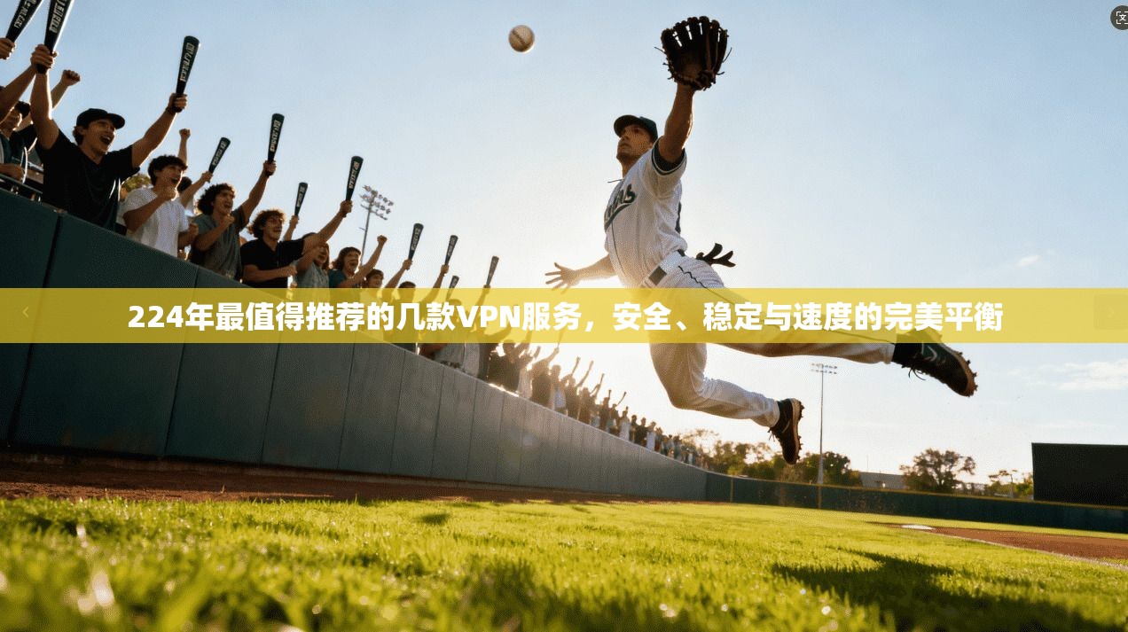 224年最值得推荐的几款VPN服务，安全、稳定与速度的完美平衡
