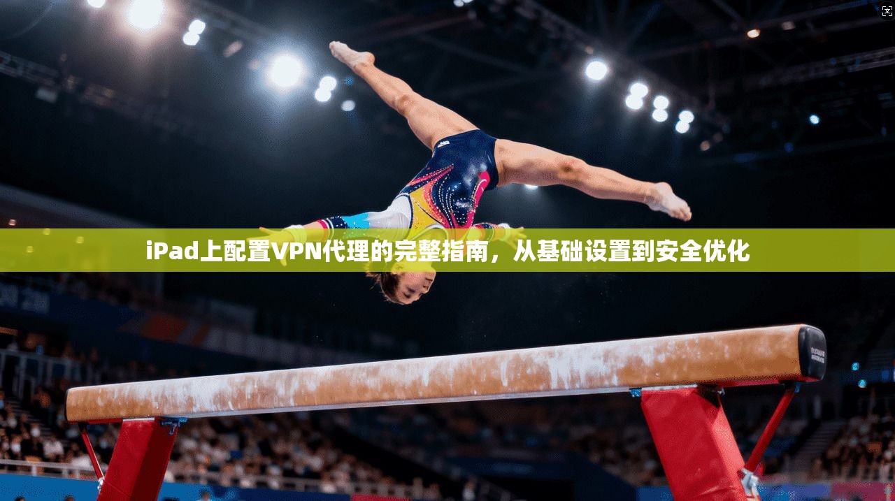 iPad上配置VPN代理的完整指南，从基础设置到安全优化