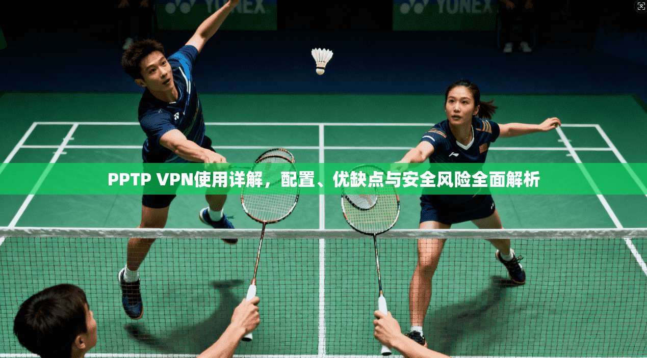 PPTP VPN使用详解，配置、优缺点与安全风险全面解析