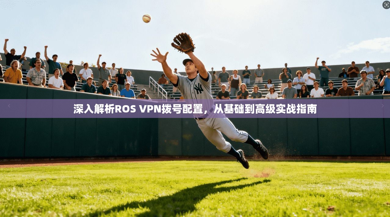深入解析ROS VPN拨号配置，从基础到高级实战指南