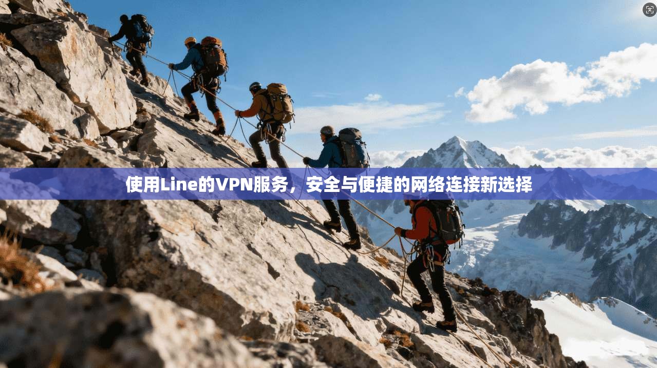 使用Line的VPN服务，安全与便捷的网络连接新选择