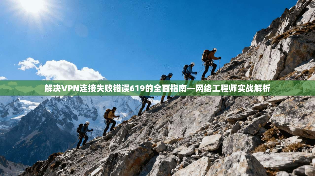 解决VPN连接失败错误619的全面指南—网络工程师实战解析
