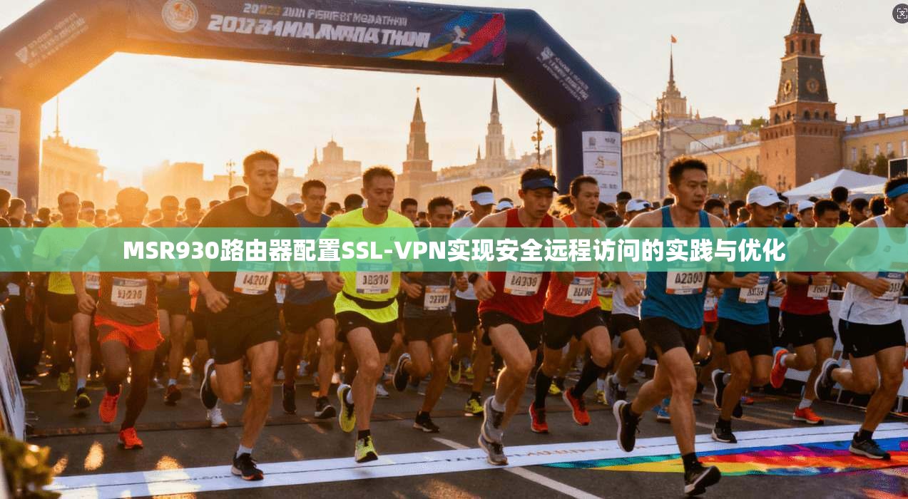 MSR930路由器配置SSL-VPN实现安全远程访问的实践与优化