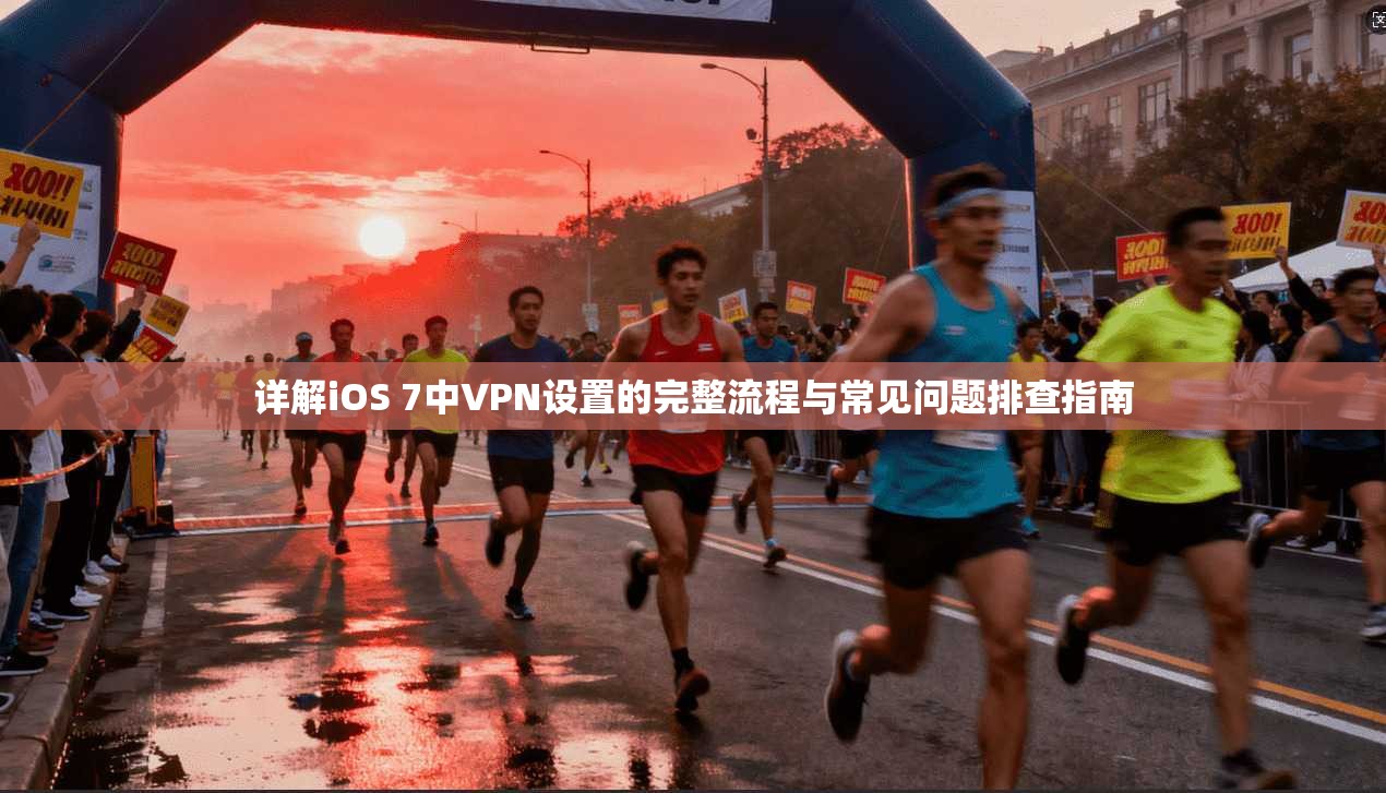 详解iOS 7中VPN设置的完整流程与常见问题排查指南