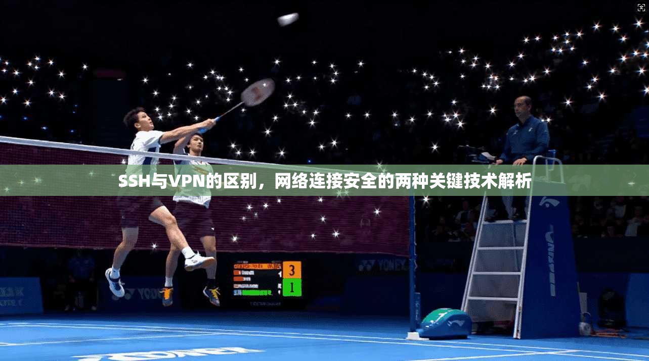 SSH与VPN的区别，网络连接安全的两种关键技术解析