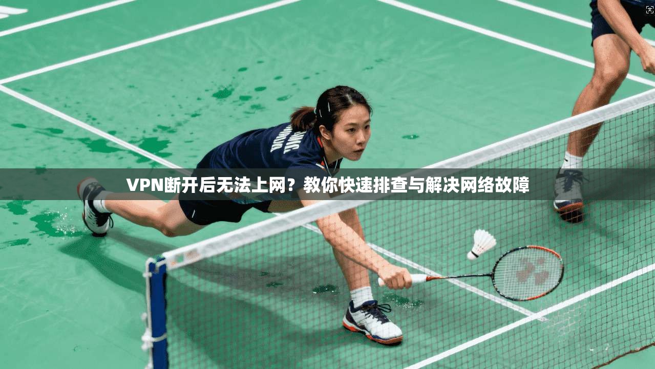 VPN断开后无法上网？教你快速排查与解决网络故障