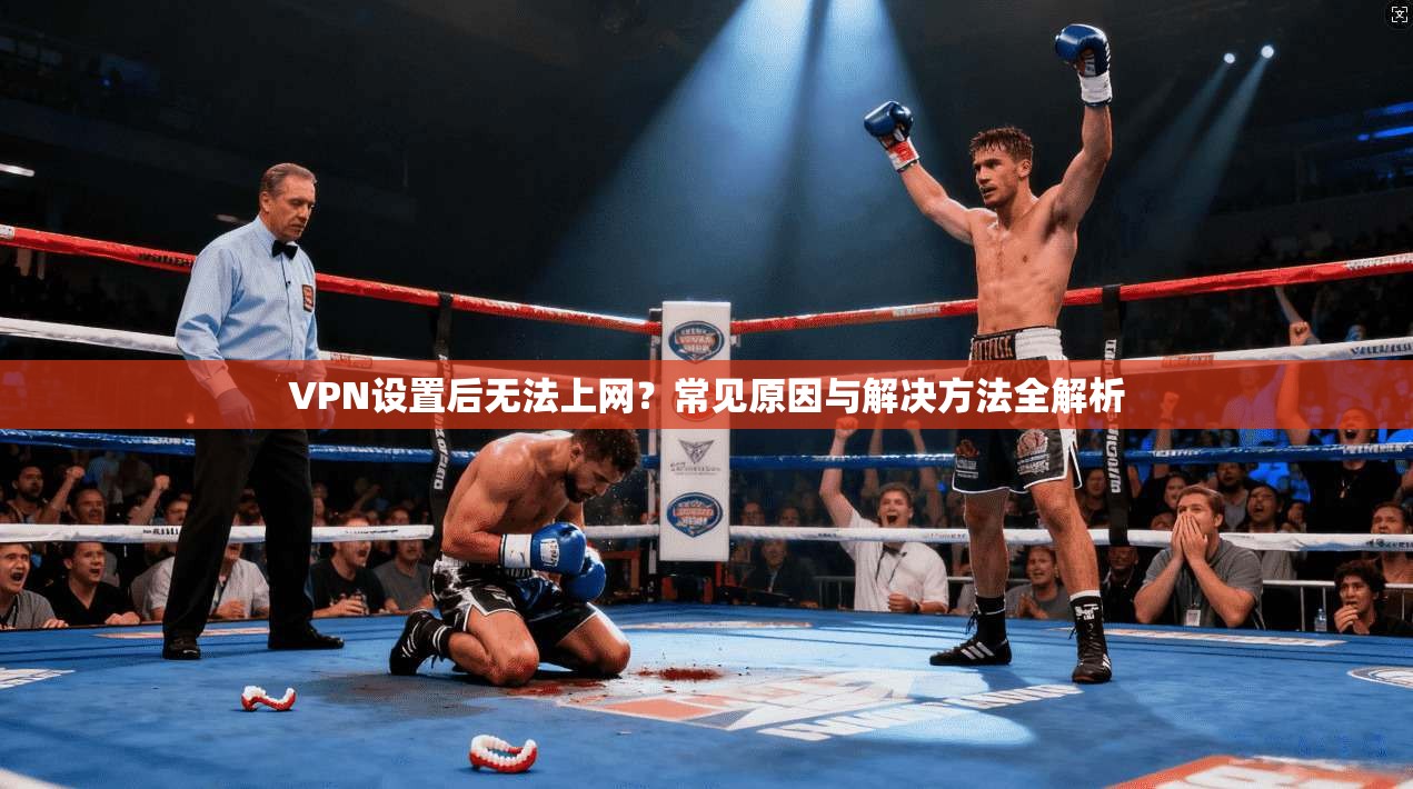 VPN设置后无法上网？常见原因与解决方法全解析
