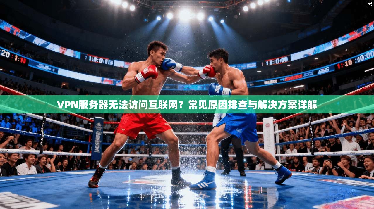 VPN服务器无法访问互联网？常见原因排查与解决方案详解