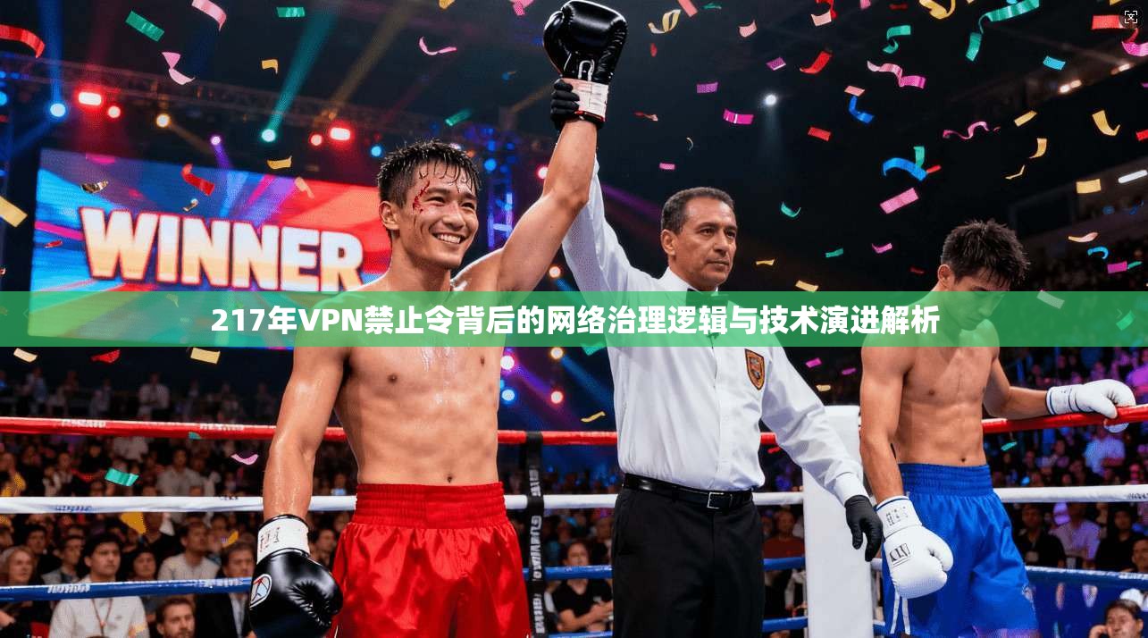 217年VPN禁止令背后的网络治理逻辑与技术演进解析