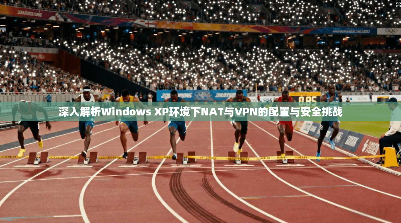 深入解析Windows XP环境下NAT与VPN的配置与安全挑战