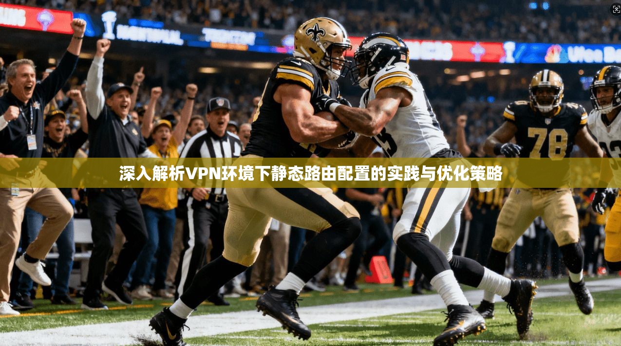 深入解析VPN环境下静态路由配置的实践与优化策略