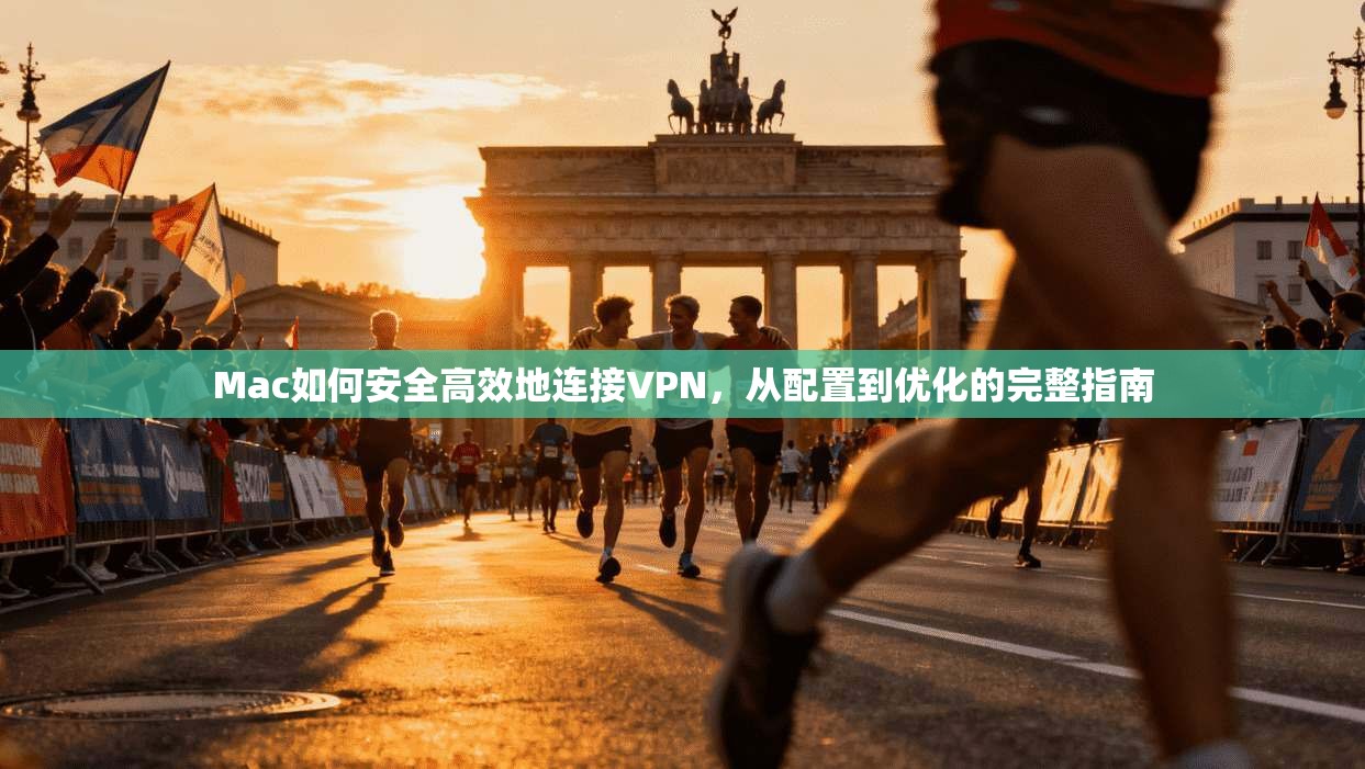 Mac如何安全高效地连接VPN，从配置到优化的完整指南