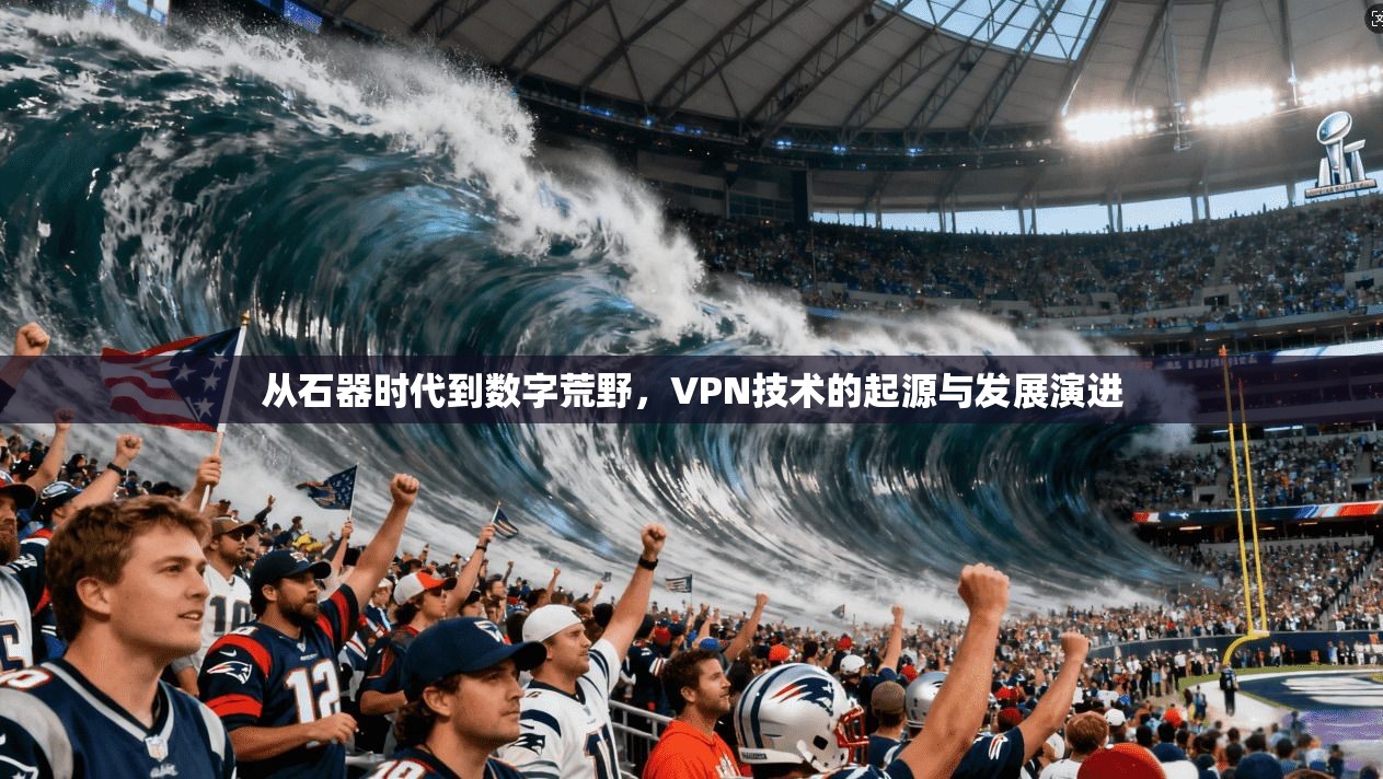 从石器时代到数字荒野，VPN技术的起源与发展演进