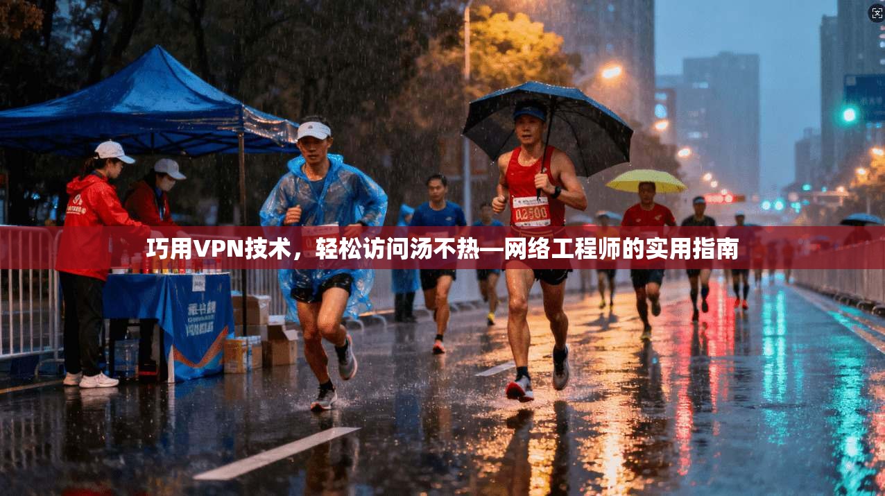 巧用VPN技术，轻松访问汤不热—网络工程师的实用指南
