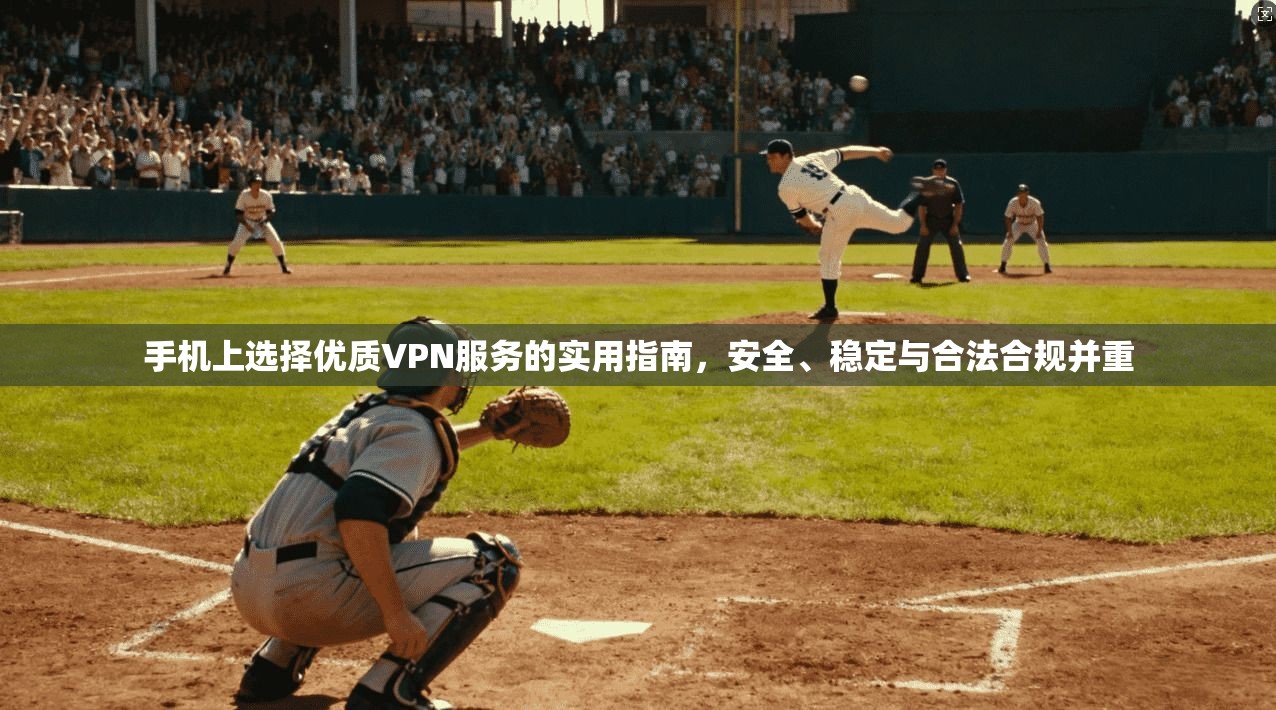 手机上选择优质VPN服务的实用指南，安全、稳定与合法合规并重