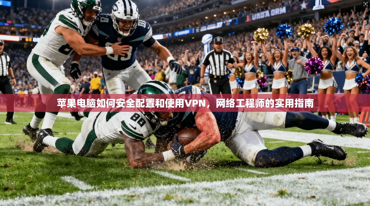 苹果电脑如何安全配置和使用VPN，网络工程师的实用指南