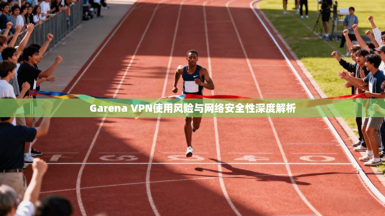 Garena VPN使用风险与网络安全性深度解析