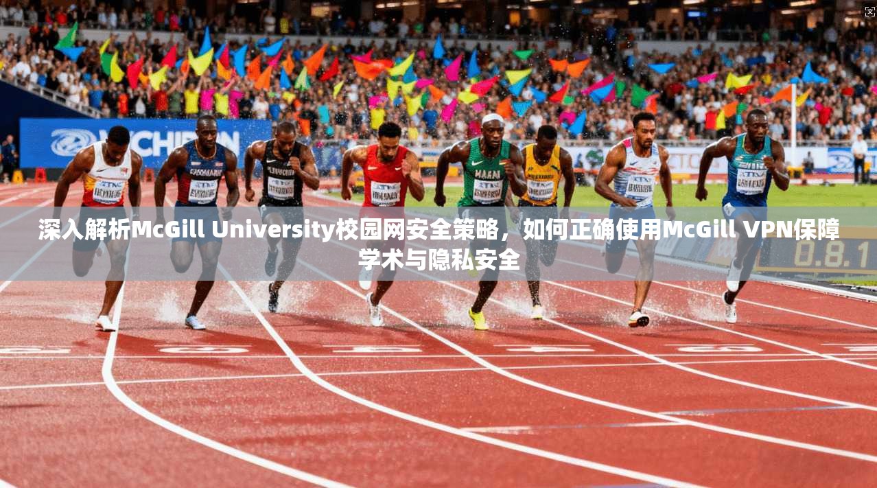 深入解析McGill University校园网安全策略，如何正确使用McGill VPN保障学术与隐私安全