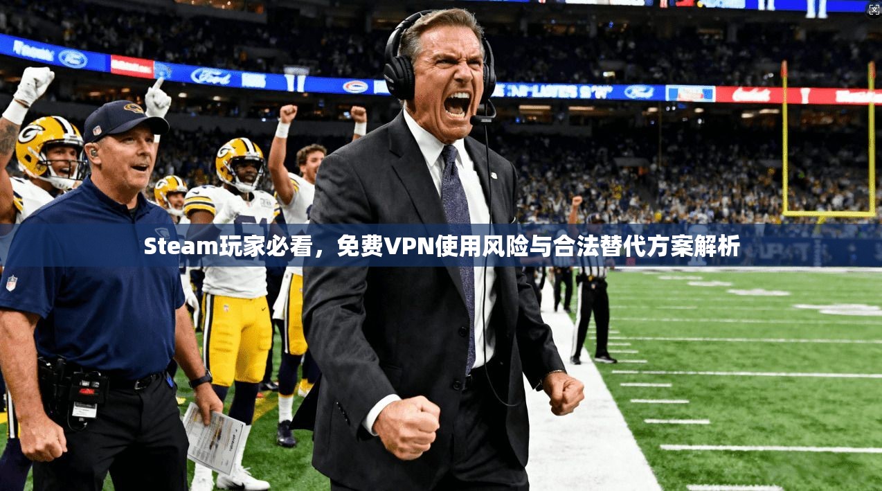 Steam玩家必看，免费VPN使用风险与合法替代方案解析