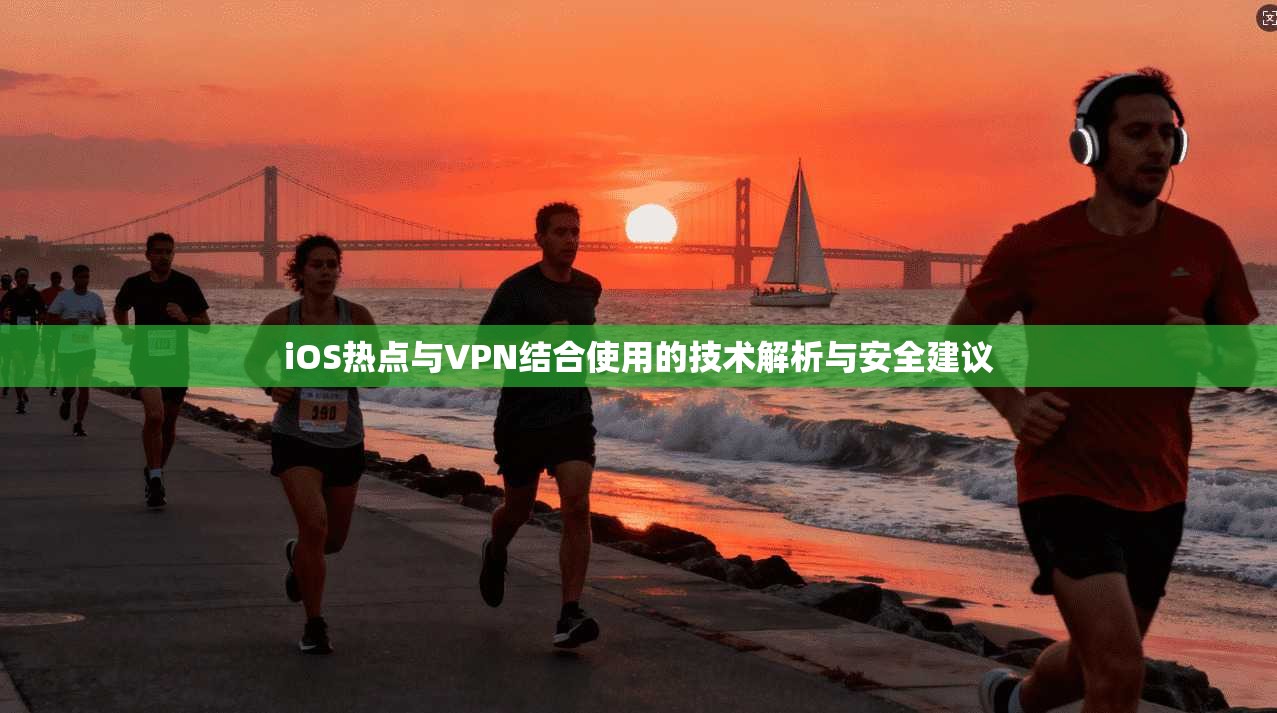 iOS热点与VPN结合使用的技术解析与安全建议