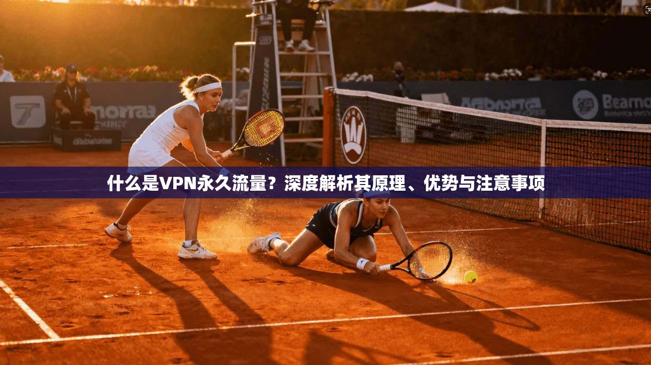 什么是VPN永久流量？深度解析其原理、优势与注意事项