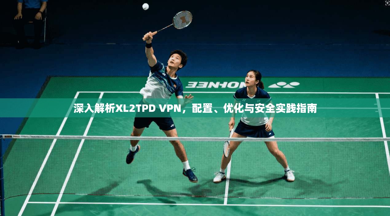 深入解析XL2TPD VPN，配置、优化与安全实践指南