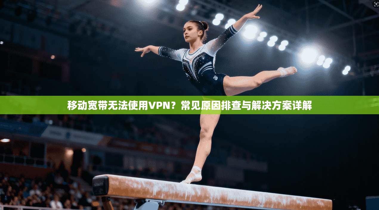移动宽带无法使用VPN？常见原因排查与解决方案详解