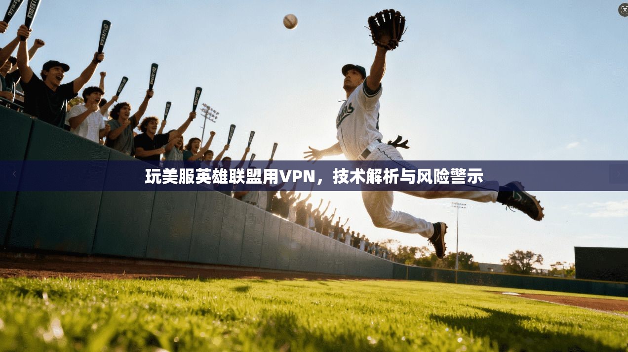 玩美服英雄联盟用VPN，技术解析与风险警示