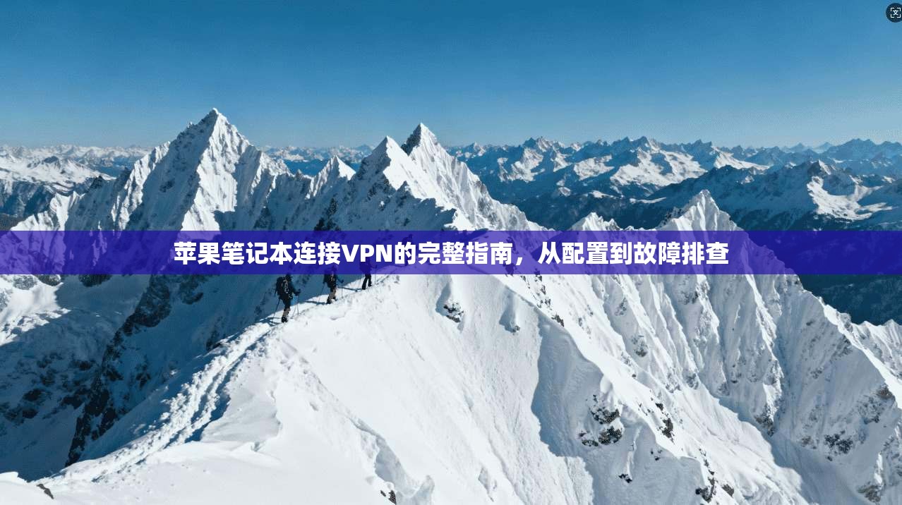 苹果笔记本连接VPN的完整指南，从配置到故障排查