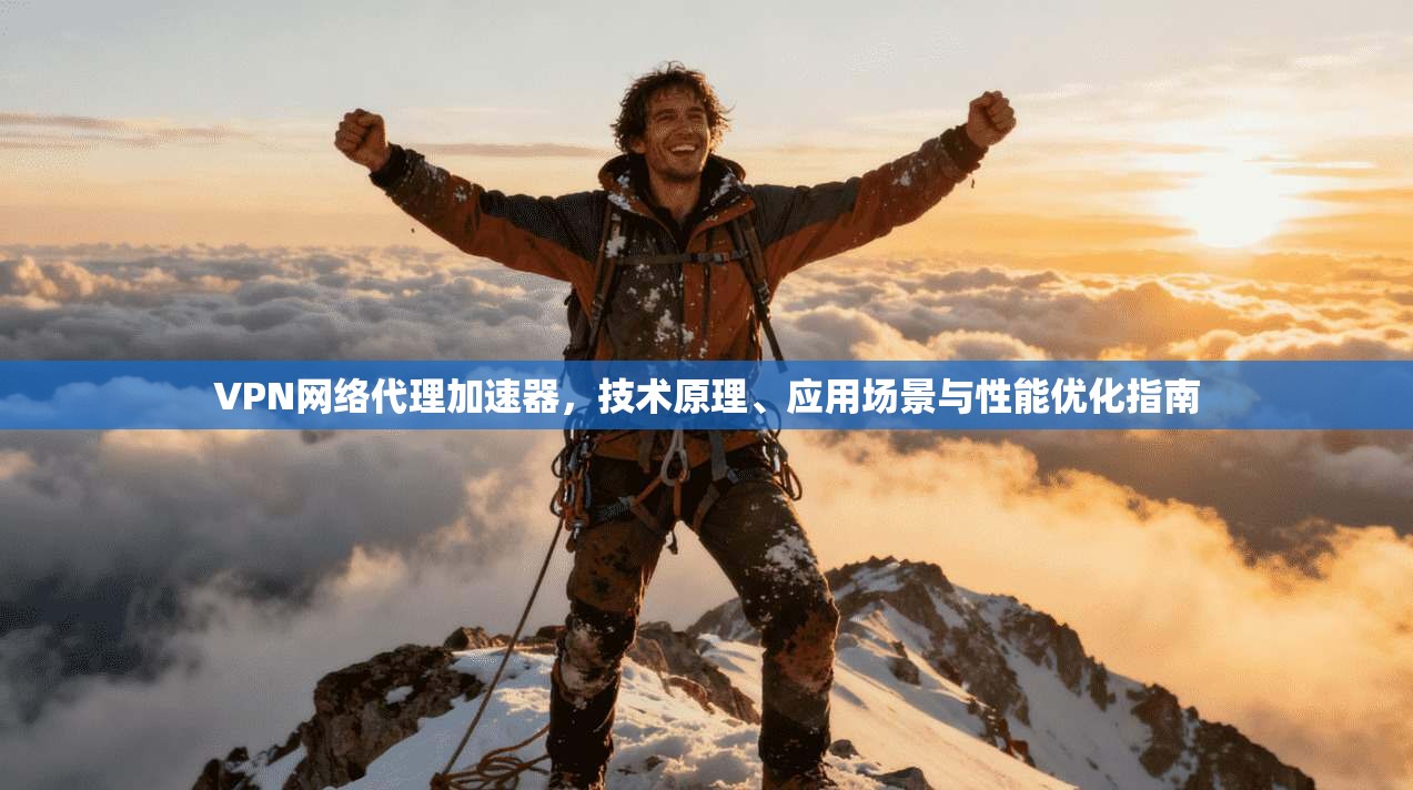 VPN网络代理加速器，技术原理、应用场景与性能优化指南