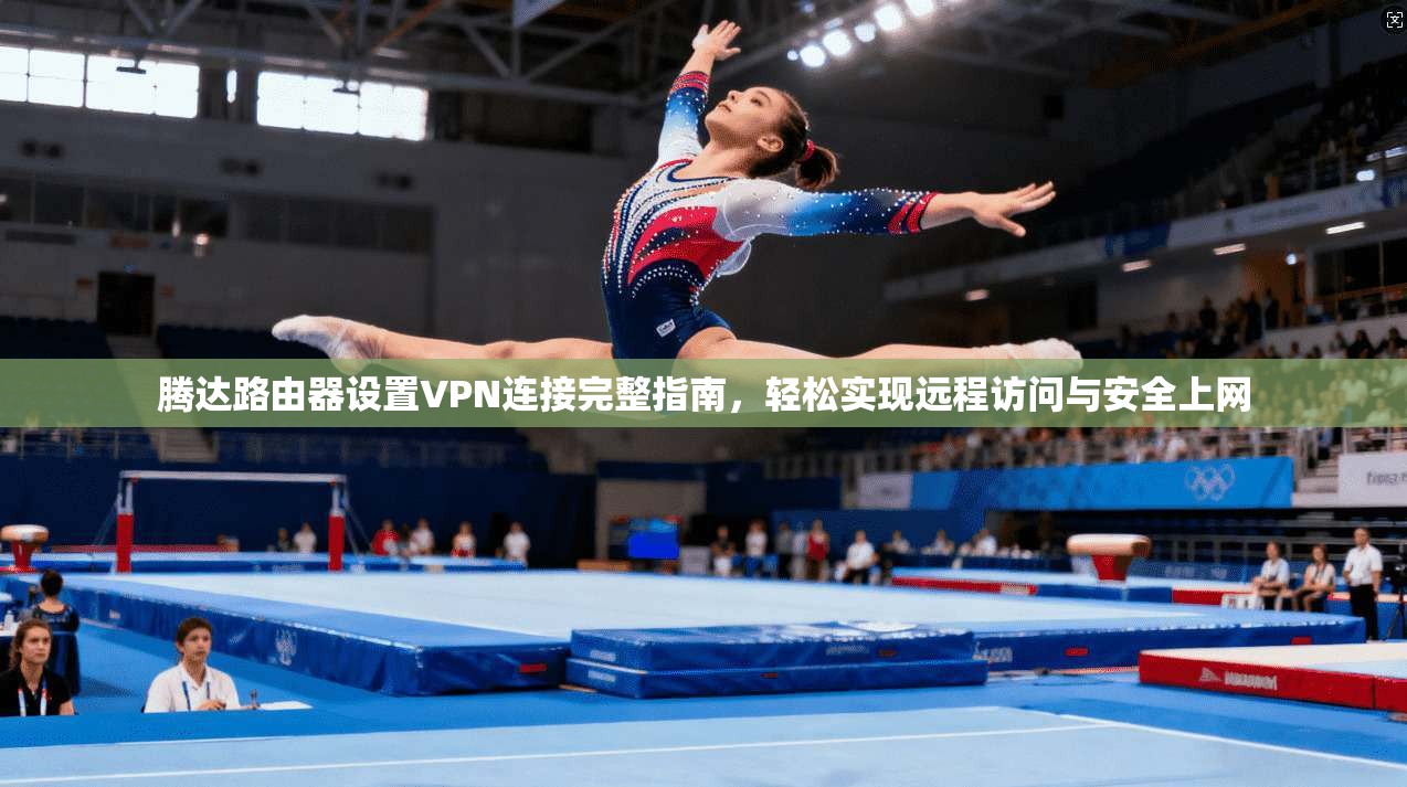 腾达路由器设置VPN连接完整指南，轻松实现远程访问与安全上网