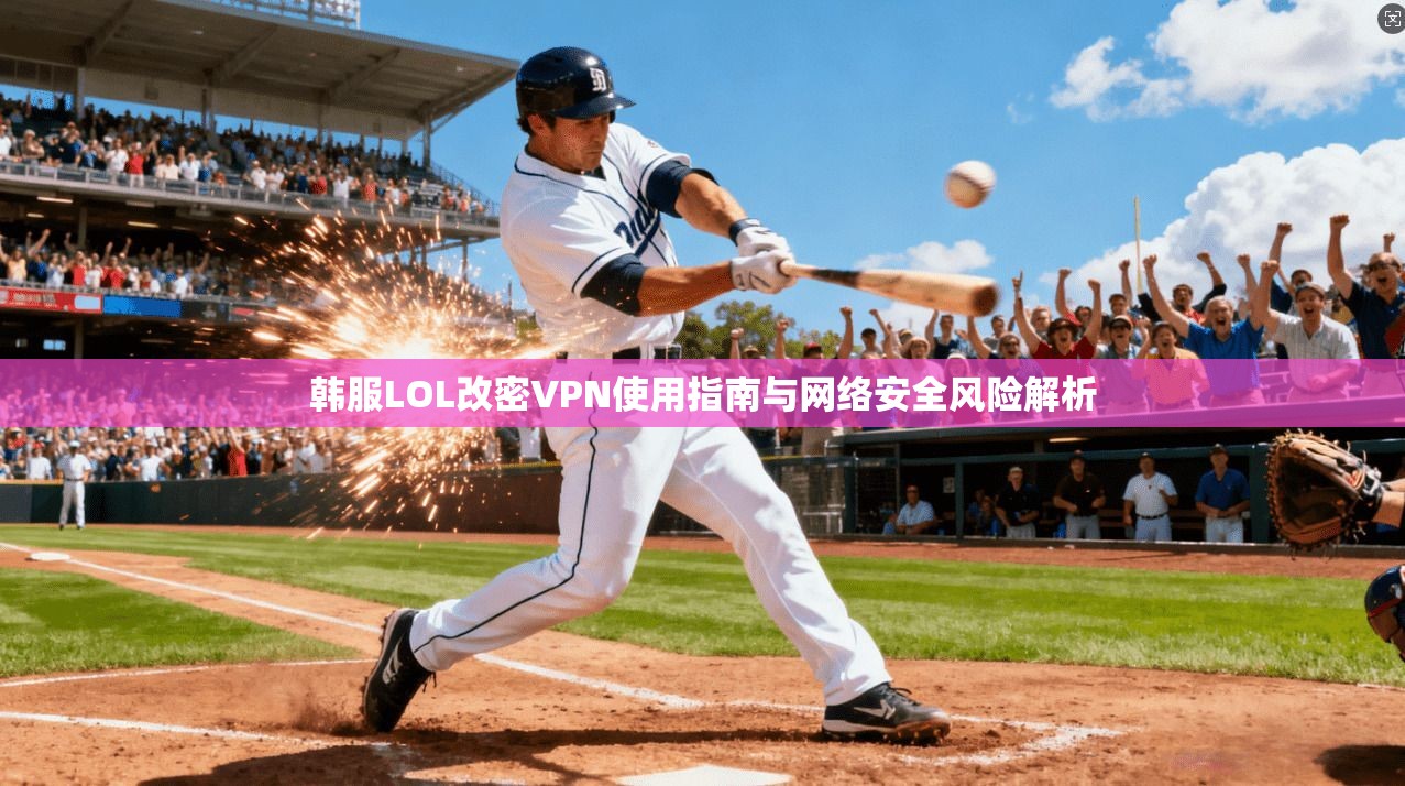 韩服LOL改密VPN使用指南与网络安全风险解析
