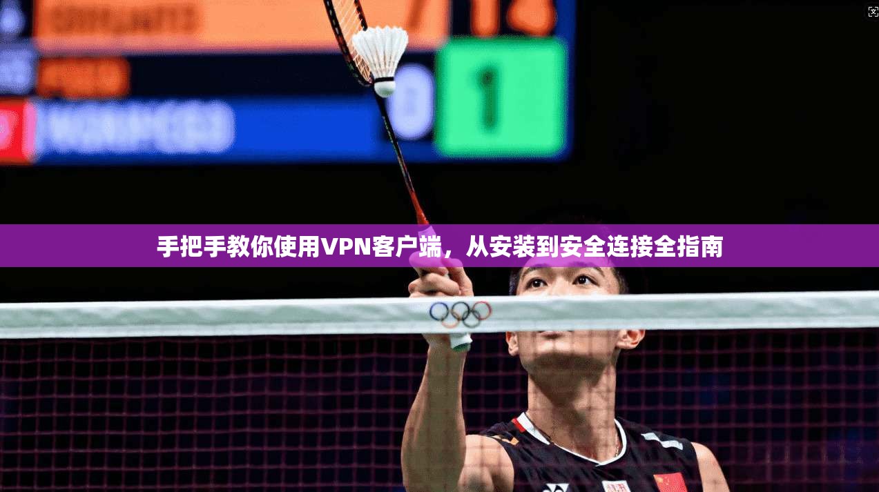手把手教你使用VPN客户端，从安装到安全连接全指南