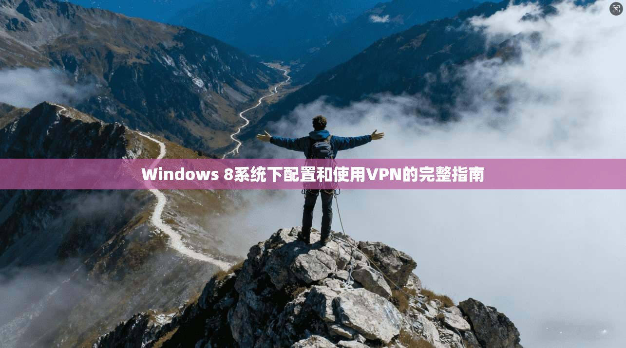 Windows 8系统下配置和使用VPN的完整指南