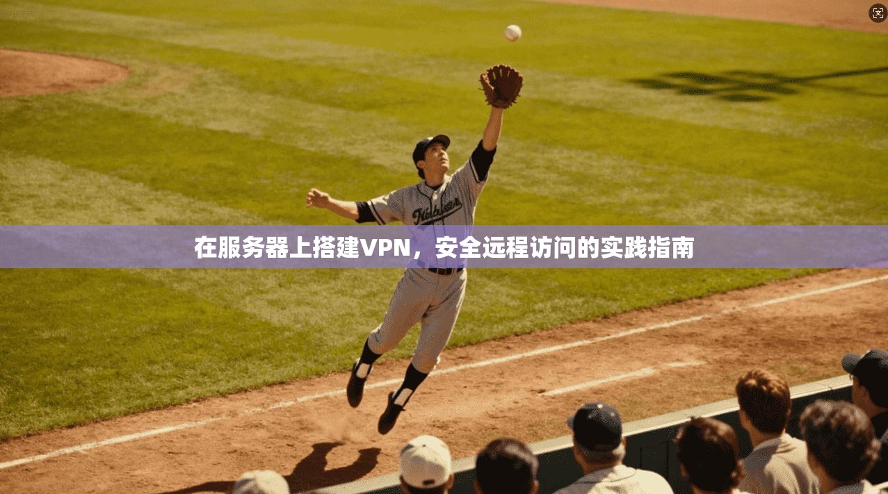 在服务器上搭建VPN，安全远程访问的实践指南
