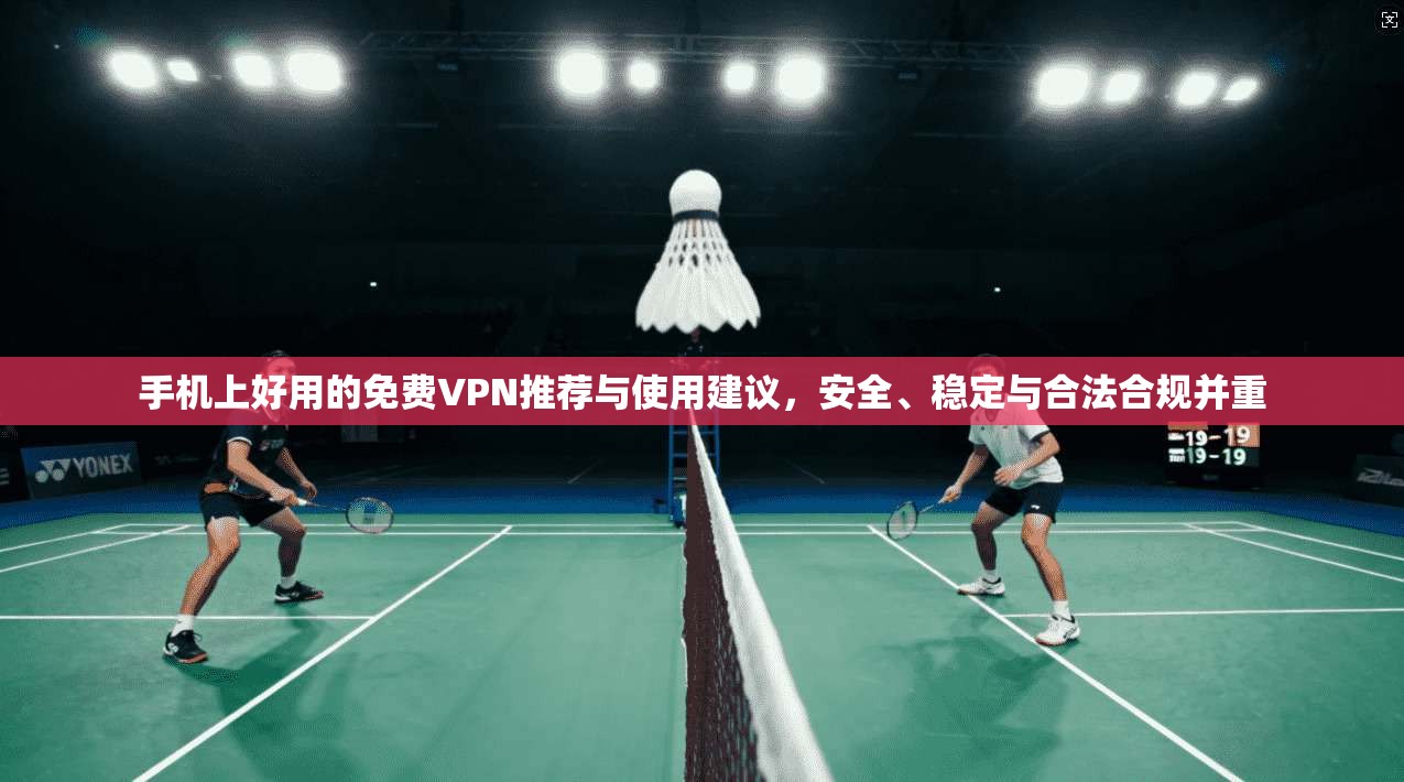 手机上好用的免费VPN推荐与使用建议，安全、稳定与合法合规并重