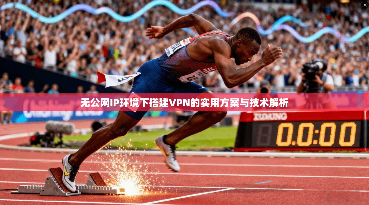 无公网IP环境下搭建VPN的实用方案与技术解析