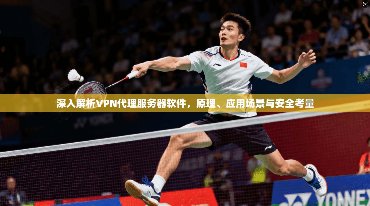 深入解析VPN代理服务器软件，原理、应用场景与安全考量