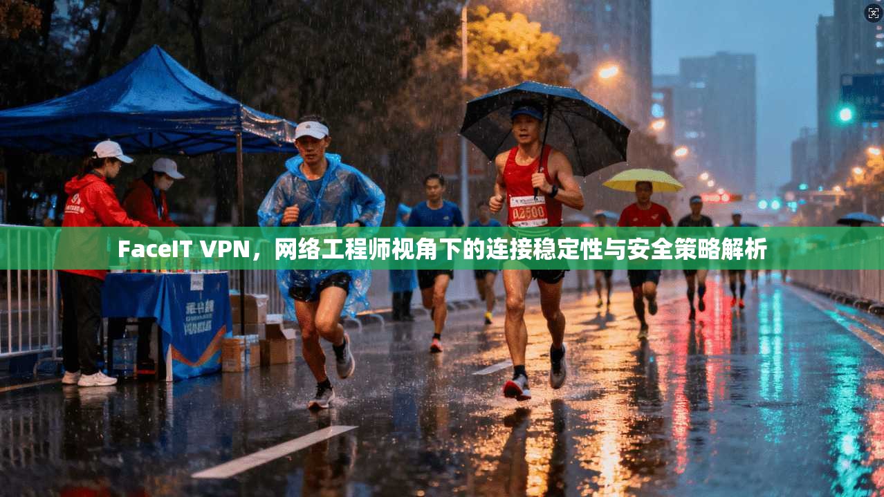 FaceIT VPN，网络工程师视角下的连接稳定性与安全策略解析