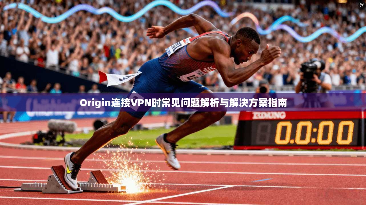 Origin连接VPN时常见问题解析与解决方案指南