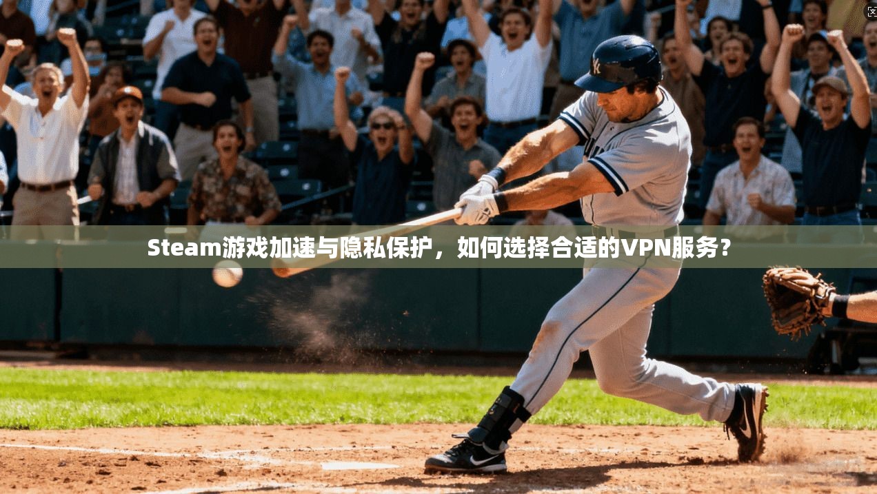 Steam游戏加速与隐私保护，如何选择合适的VPN服务？