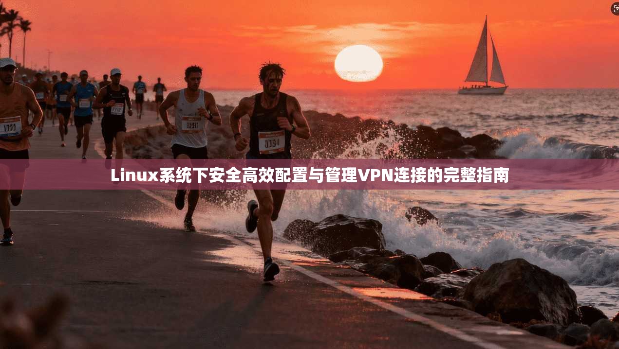 Linux系统下安全高效配置与管理VPN连接的完整指南