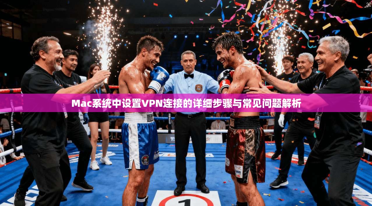 Mac系统中设置VPN连接的详细步骤与常见问题解析