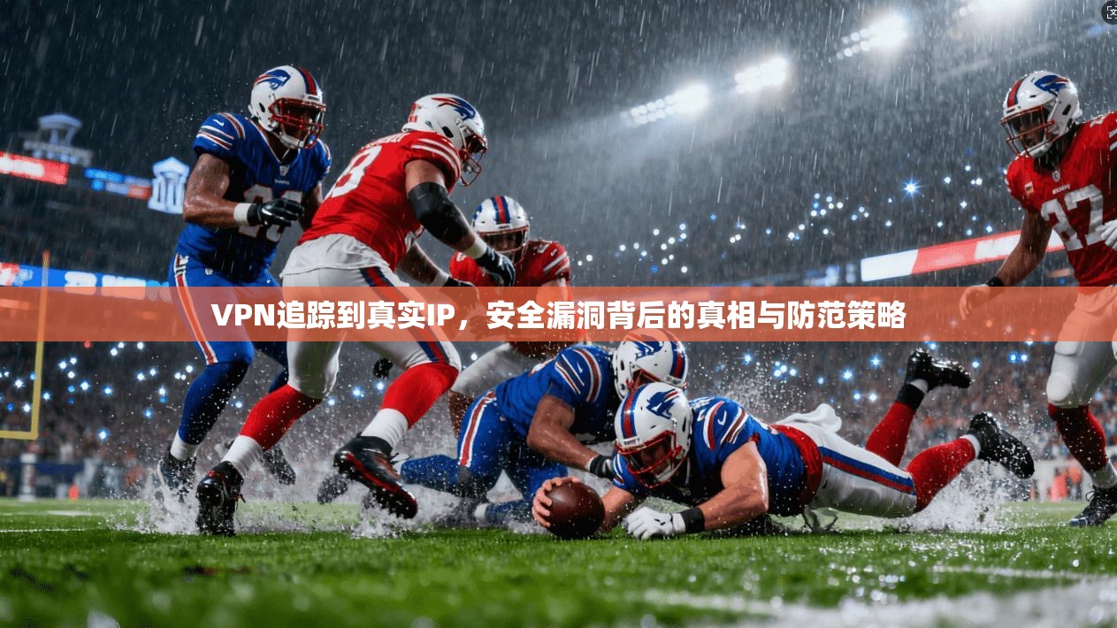 VPN追踪到真实IP，安全漏洞背后的真相与防范策略