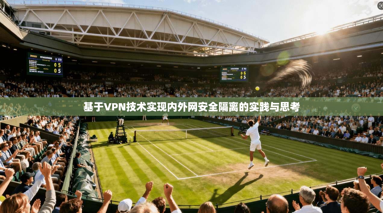 基于VPN技术实现内外网安全隔离的实践与思考