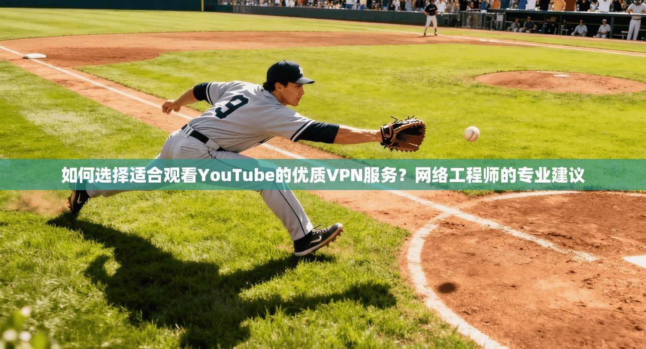 如何选择适合观看YouTube的优质VPN服务？网络工程师的专业建议