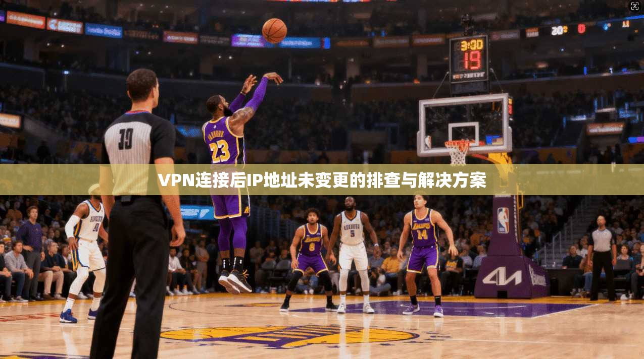 VPN连接后IP地址未变更的排查与解决方案